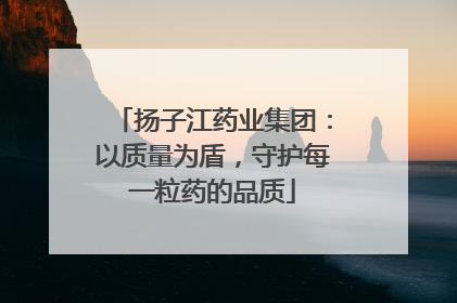 扬子江药业集团：以质量为盾，守护每一粒药的品质