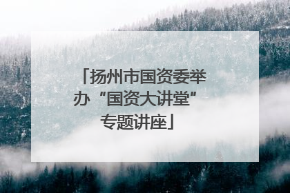 扬州市国资委举办“国资大讲堂” 专题讲座