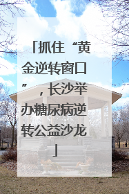 抓住“黄金逆转窗口”，长沙举办糖尿病逆转公益沙龙