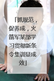 抓规范，促养成，火箭军某部学习贯彻新条令集训显成效