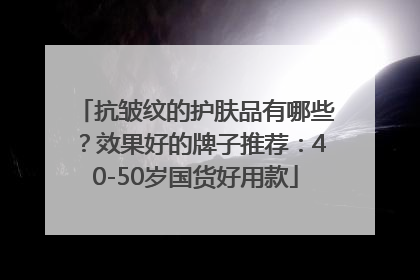 抗皱纹的护肤品有哪些？效果好的牌子推荐：40-50岁国货好用款