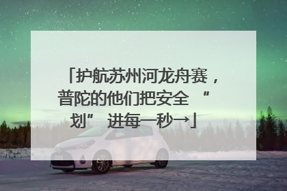 护航苏州河龙舟赛，普陀的他们把安全 “划” 进每一秒→