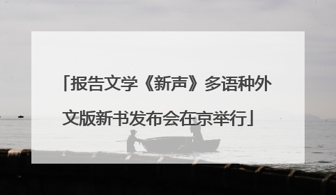 报告文学《新声》多语种外文版新书发布会在京举行