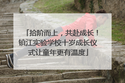 拾阶而上，共赴成长！镇江实验学校十岁成长仪式让童年更有温度