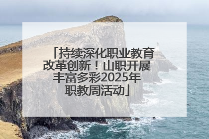 持续深化职业教育改革创新！山职开展丰富多彩2025年职教周活动