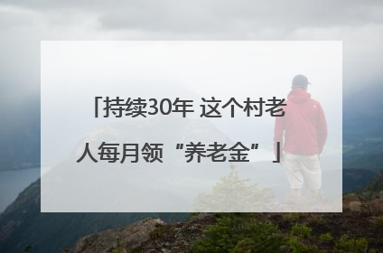 持续30年 这个村老人每月领“养老金”