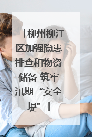 柳州柳江区加强隐患排查和物资储备 筑牢汛期“安全堤”