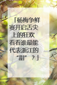 杨梅争鲜赛开启舌尖上的狂欢 看看谁最能代表浙江的“甜”？