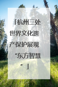 杭州三处世界文化遗产保护展现“东方智慧”