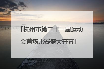 杭州市第二十一届运动会首场比赛盛大开幕