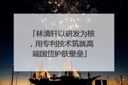 林清轩以研发为核，用专利技术筑就高端国货护肤壁垒