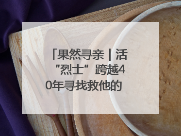 果然寻亲｜活“烈士”跨越40年寻找救他的山东女护士