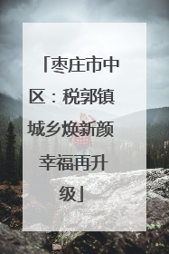 枣庄市中区：税郭镇城乡焕新颜 幸福再升级