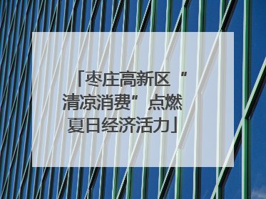 枣庄高新区“清凉消费”点燃夏日经济活力