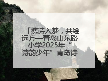 携诗入梦，共绘远方—青岛山东路小学2025年“诗韵少年”青岛诗词大会开幕畅游诗词之海