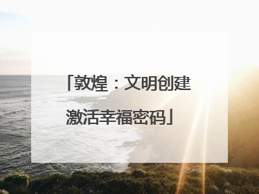 敦煌：文明创建激活幸福密码