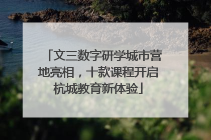 文三数字研学城市营地亮相，十款课程开启杭城教育新体验