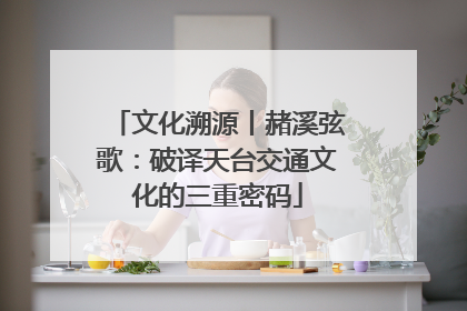 文化溯源丨赭溪弦歌：破译天台交通文化的三重密码