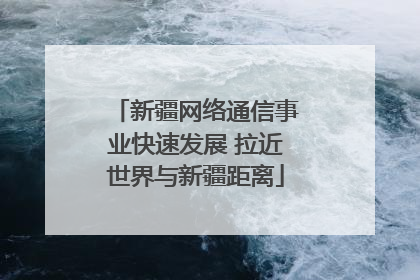 新疆网络通信事业快速发展 拉近世界与新疆距离