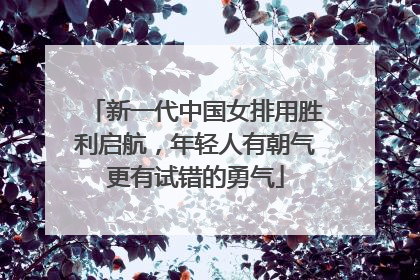 新一代中国女排用胜利启航，年轻人有朝气更有试错的勇气