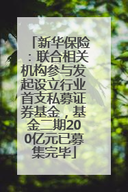 新华保险：联合相关机构参与发起设立行业首支私募证券基金，基金二期200亿元已募集完毕