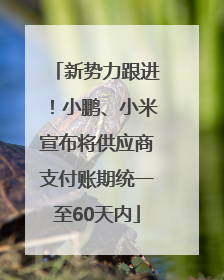 新势力跟进！小鹏、小米宣布将供应商支付账期统一至60天内