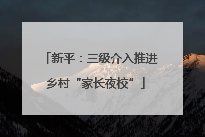 新平：三级介入推进乡村“家长夜校”