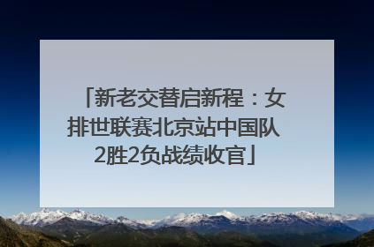 新老交替启新程：女排世联赛北京站中国队2胜2负战绩收官