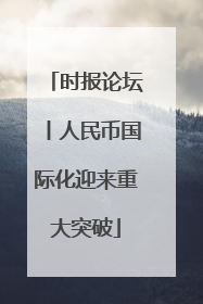 时报论坛丨人民币国际化迎来重大突破
