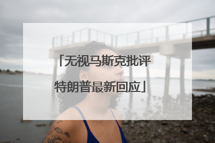 无视马斯克批评 特朗普最新回应