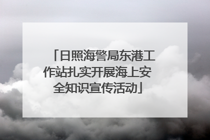 日照海警局东港工作站扎实开展海上安全知识宣传活动