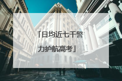 日均近七千警力护航高考