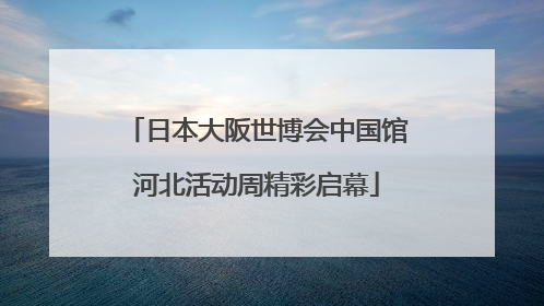 日本大阪世博会中国馆河北活动周精彩启幕