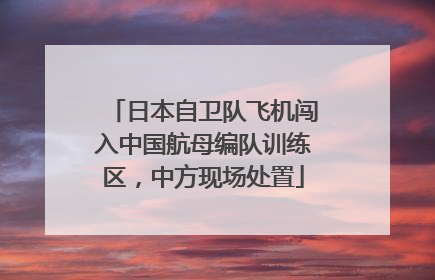 日本自卫队飞机闯入中国航母编队训练区，中方现场处置