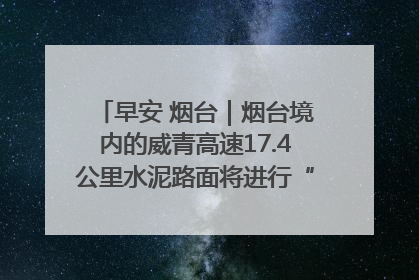 早安 烟台｜烟台境内的威青高速17.4公里水泥路面将进行“白改黑”改造