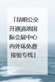 昆明公交开通滇池国际会展中心内外环免费接驳专线