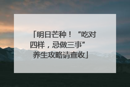 明日芒种！“吃对四样，忌做三事” 养生攻略请查收