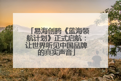 易海创腾《蓝海领航计划》正式启航：让世界听见中国品牌的真实声音