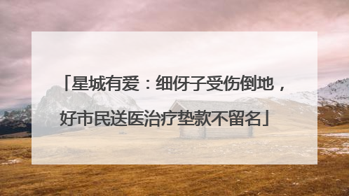 星城有爱：细伢子受伤倒地，好市民送医治疗垫款不留名