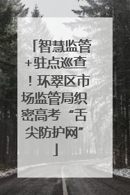 智慧监管+驻点巡查！环翠区市场监管局织密高考“舌尖防护网”