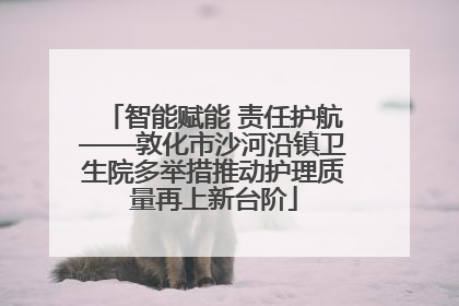 智能赋能 责任护航——敦化市沙河沿镇卫生院多举措推动护理质量再上新台阶