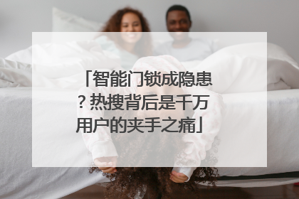智能门锁成隐患？热搜背后是千万用户的夹手之痛