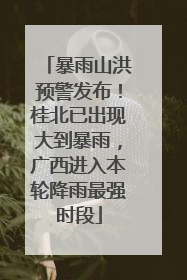 暴雨山洪预警发布！桂北已出现大到暴雨，广西进入本轮降雨最强时段