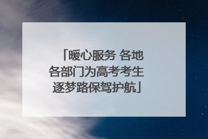 暖心服务 各地各部门为高考考生逐梦路保驾护航
