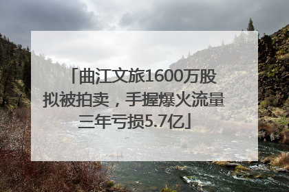 曲江文旅1600万股拟被拍卖，手握爆火流量三年亏损5.7亿