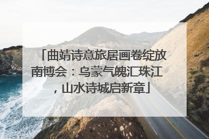 曲靖诗意旅居画卷绽放南博会：乌蒙气魄汇珠江，山水诗城启新章