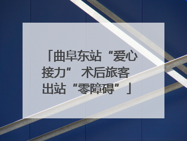 曲阜东站“爱心接力” 术后旅客出站“零障碍”
