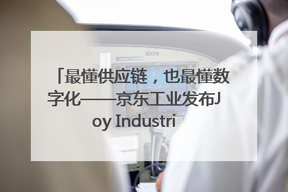 最懂供应链，也最懂数字化——京东工业发布Joy Industrial 重塑工业未来