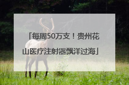 每周50万支！贵州花山医疗注射器飘洋过海