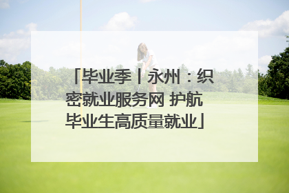 毕业季丨永州：织密就业服务网 护航毕业生高质量就业